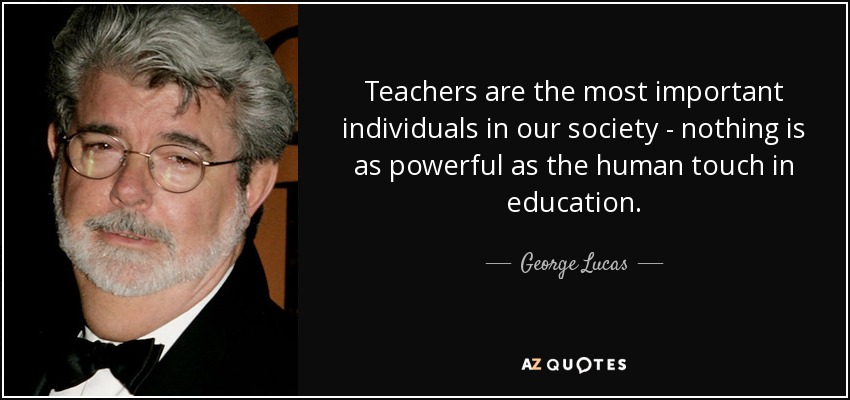 George Lucas quote: Teachers are the most important individuals in our  society...