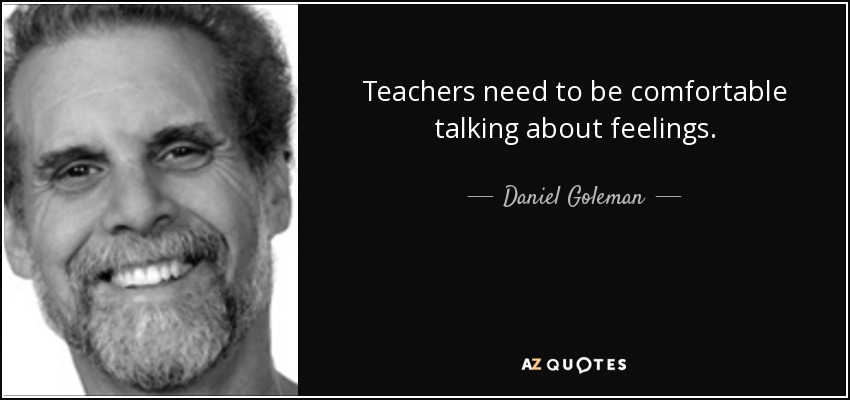 Teachers need to be comfortable talking about feelings. - Daniel Goleman