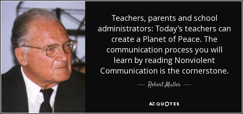 Teachers, parents and school administrators: Today's teachers can create a Planet of Peace. The communication process you will learn by reading Nonviolent Communication is the cornerstone. - Robert Muller