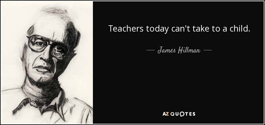 Teachers today can't take to a child. - James Hillman