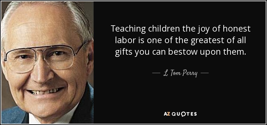 Teaching children the joy of honest labor is one of the greatest of all gifts you can bestow upon them. - L. Tom Perry