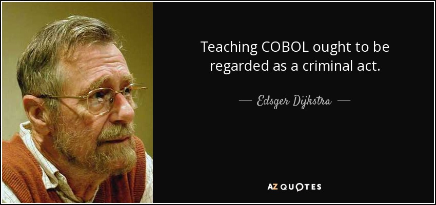 Teaching COBOL ought to be regarded as a criminal act. - Edsger Dijkstra