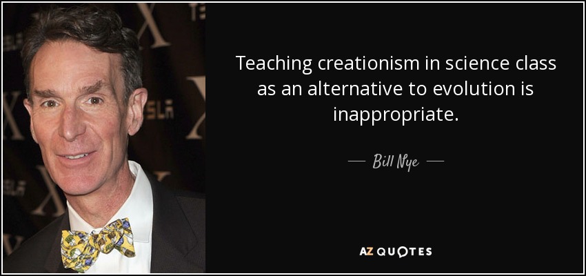 Teaching creationism in science class as an alternative to evolution is inappropriate. - Bill Nye