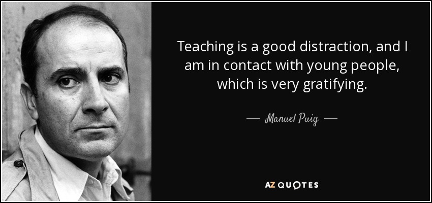 Teaching is a good distraction, and I am in contact with young people, which is very gratifying. - Manuel Puig