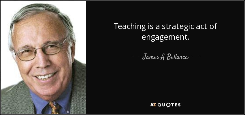 Teaching is a strategic act of engagement. - James A Bellanca