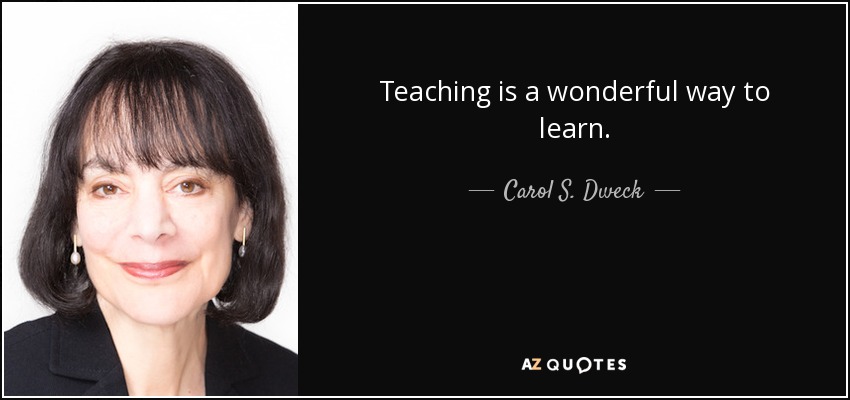 Teaching is a wonderful way to learn. - Carol S. Dweck