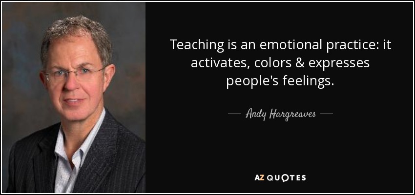 Teaching is an emotional practice: it activates, colors & expresses people's feelings. - Andy Hargreaves