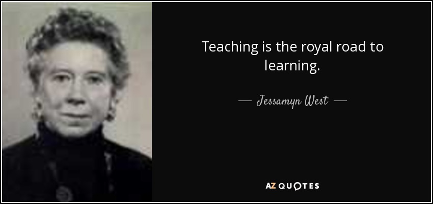 Teaching is the royal road to learning. - Jessamyn West