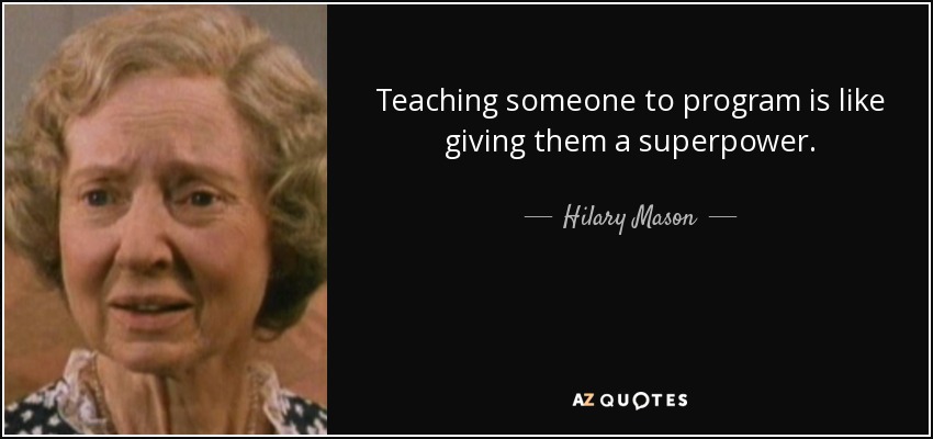Teaching someone to program is like giving them a superpower. - Hilary Mason