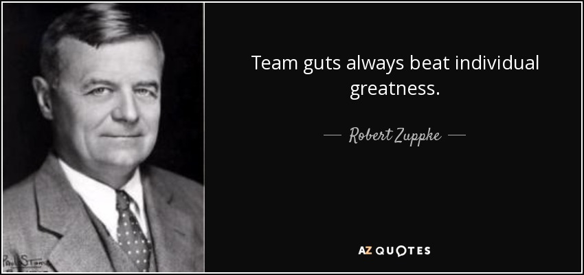 Team guts always beat individual greatness. - Robert Zuppke