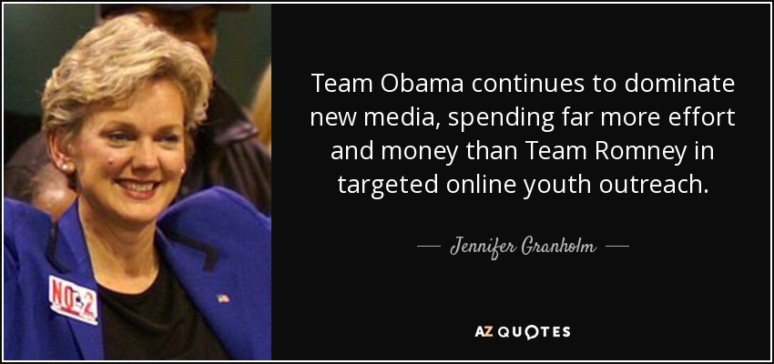 Team Obama continues to dominate new media, spending far more effort and money than Team Romney in targeted online youth outreach. - Jennifer Granholm