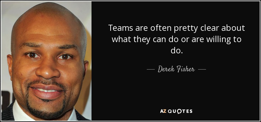 Teams are often pretty clear about what they can do or are willing to do. - Derek Fisher