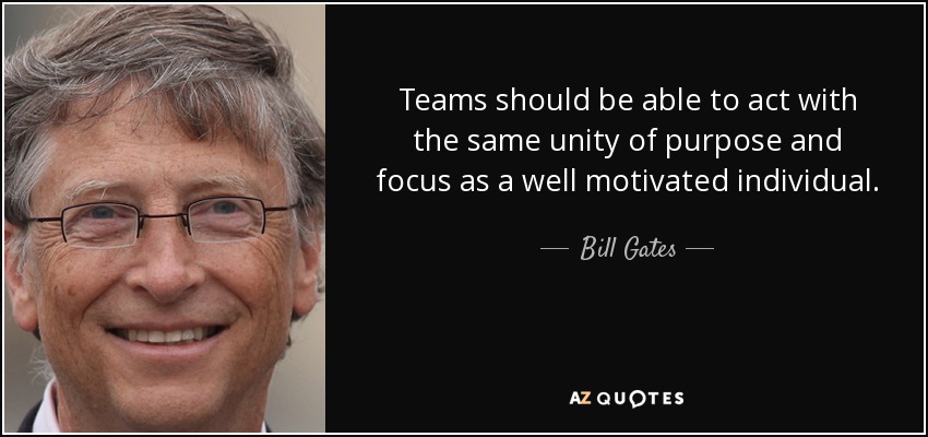 Teams should be able to act with the same unity of purpose and focus as a well motivated individual. - Bill Gates