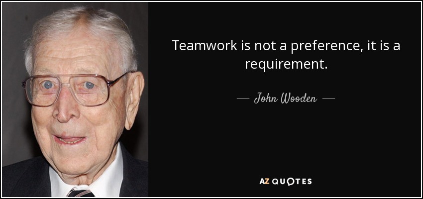 Teamwork is not a preference, it is a requirement. - John Wooden