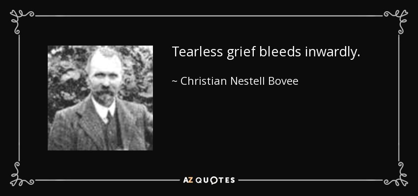 Tearless grief bleeds inwardly. - Christian Nestell Bovee