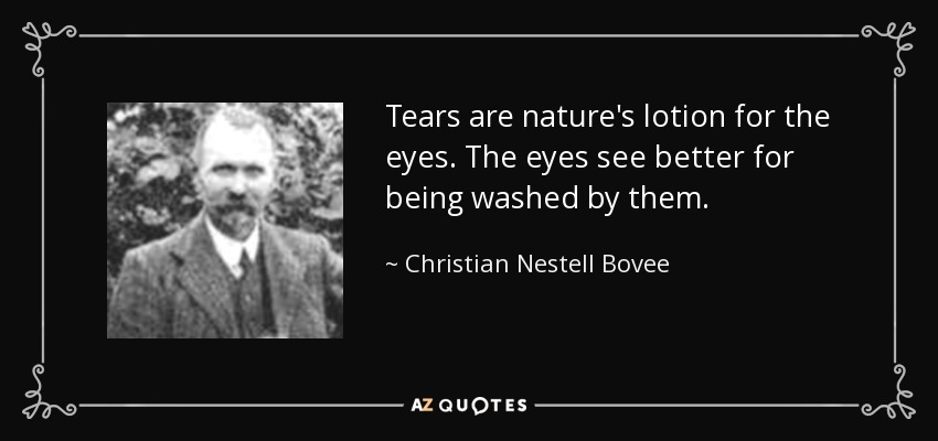 Tears are nature's lotion for the eyes. The eyes see better for being washed by them. - Christian Nestell Bovee