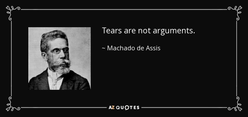 Tears are not arguments. - Machado de Assis