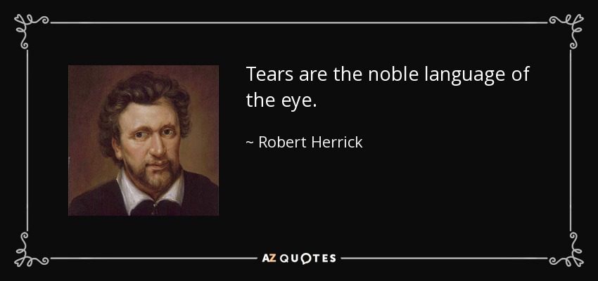 Tears are the noble language of the eye. - Robert Herrick