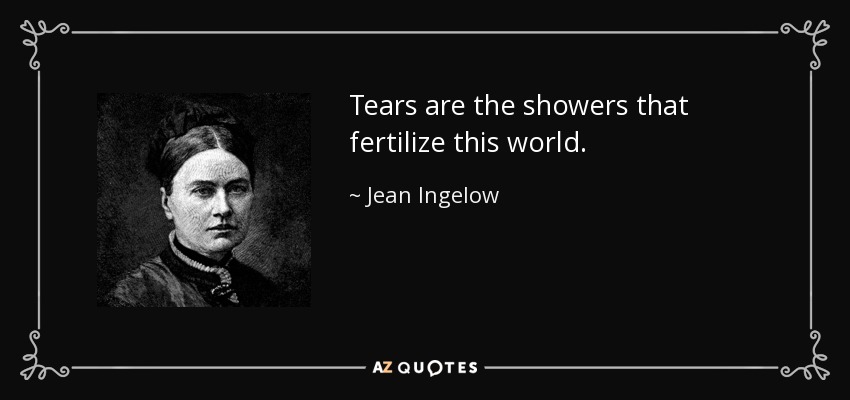 Tears are the showers that fertilize this world. - Jean Ingelow