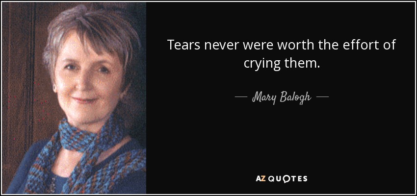 Tears never were worth the effort of crying them. - Mary Balogh
