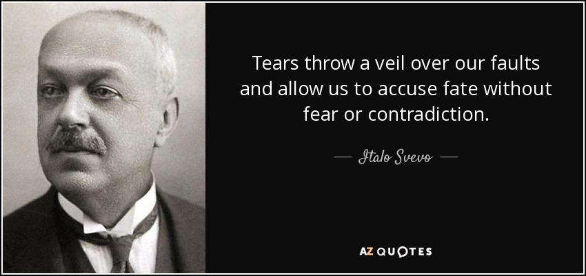 Tears throw a veil over our faults and allow us to accuse fate without fear or contradiction. - Italo Svevo