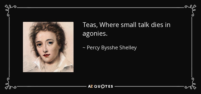 Teas, Where small talk dies in agonies. - Percy Bysshe Shelley