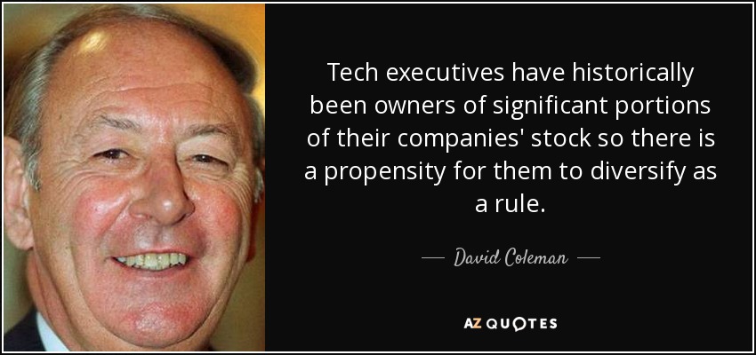 Tech executives have historically been owners of significant portions of their companies' stock so there is a propensity for them to diversify as a rule. - David Coleman