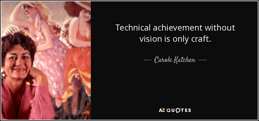 Technical achievement without vision is only craft. - Carole Katchen