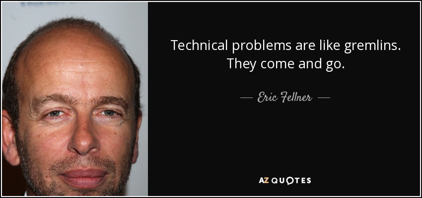 Technical problems are like gremlins. They come and go. - Eric Fellner