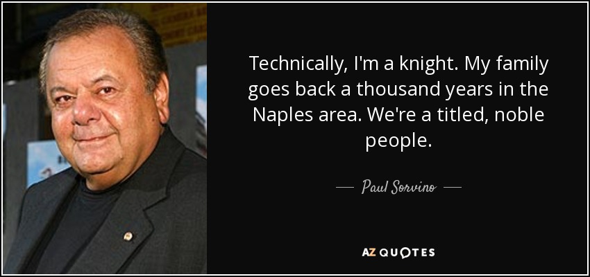 Technically, I'm a knight. My family goes back a thousand years in the Naples area. We're a titled, noble people. - Paul Sorvino