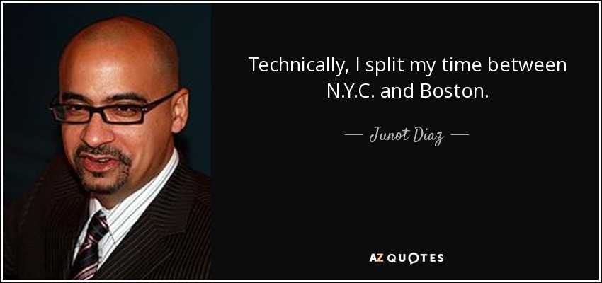 Technically, I split my time between N.Y.C. and Boston. - Junot Diaz