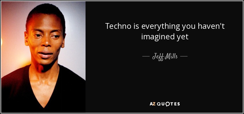 Techno is everything you haven't imagined yet - Jeff Mills