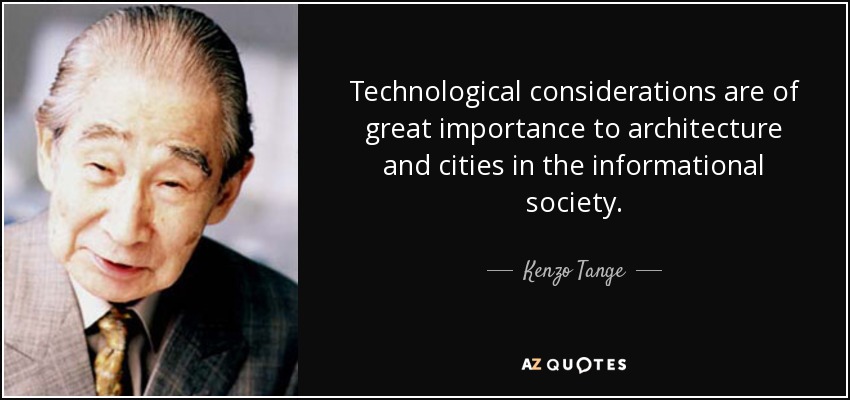 Technological considerations are of great importance to architecture and cities in the informational society. - Kenzo Tange