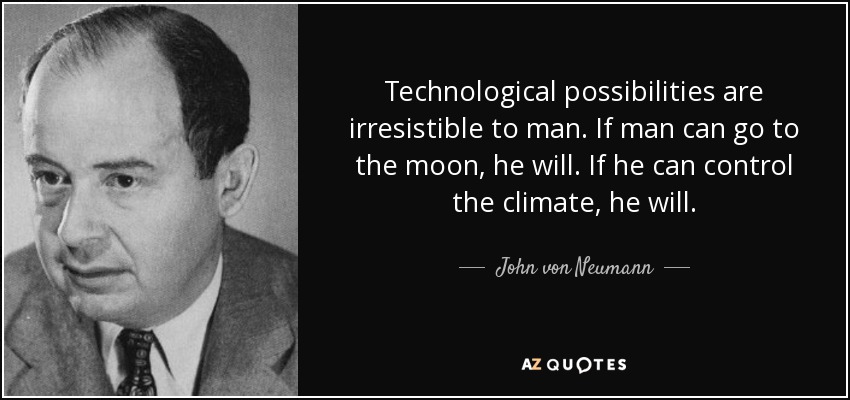 Technological possibilities are irresistible to man. If man can go to the moon, he will. If he can control the climate, he will. - John von Neumann