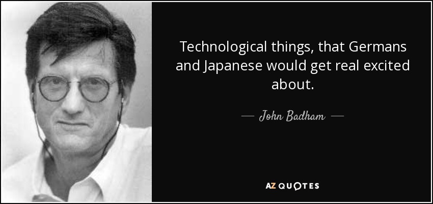 Technological things, that Germans and Japanese would get real excited about. - John Badham