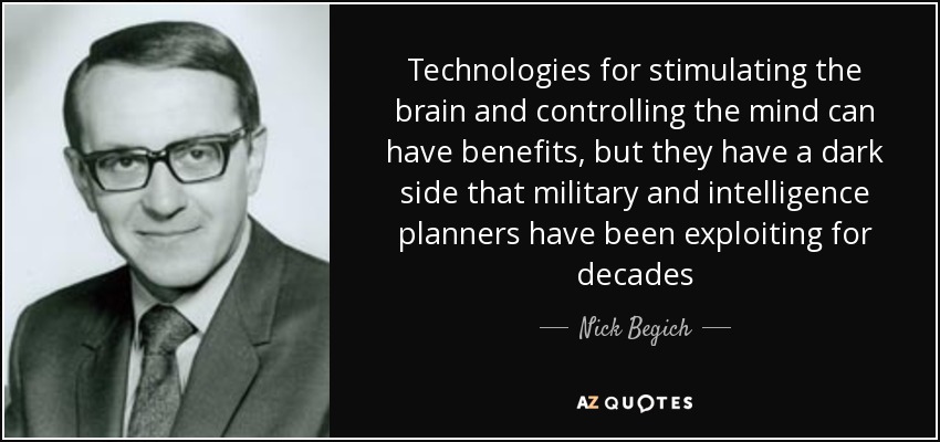 Technologies for stimulating the brain and controlling the mind can have benefits, but they have a dark side that military and intelligence planners have been exploiting for decades - Nick Begich