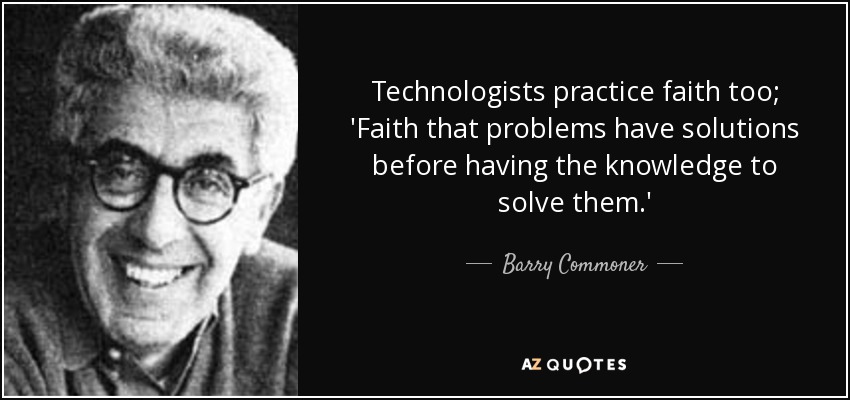 Technologists practice faith too; 'Faith that problems have solutions before having the knowledge to solve them.' - Barry Commoner