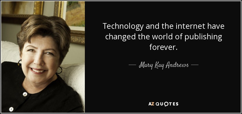 Technology and the internet have changed the world of publishing forever. - Mary Kay Andrews