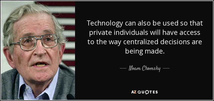 Technology can also be used so that private individuals will have access to the way centralized decisions are being made. - Noam Chomsky