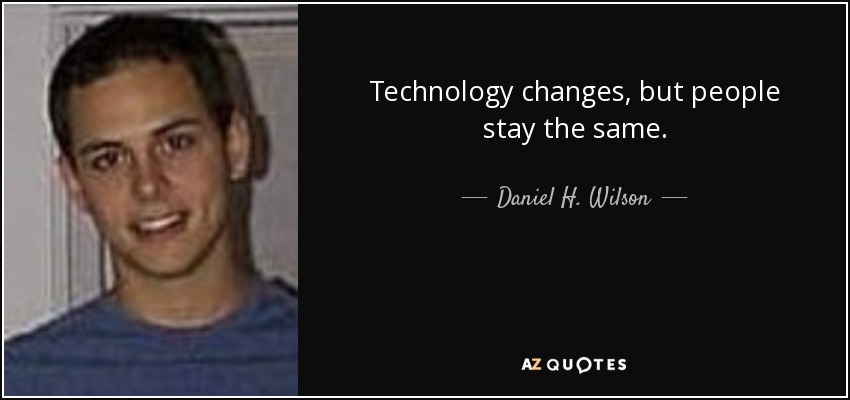 Technology changes, but people stay the same. - Daniel H. Wilson