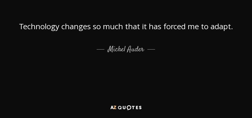 Technology changes so much that it has forced me to adapt. - Michel Auder