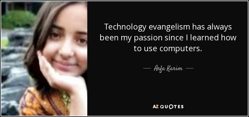 Technology evangelism has always been my passion since I learned how to use computers. - Arfa Karim