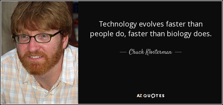 Technology evolves faster than people do, faster than biology does. - Chuck Klosterman