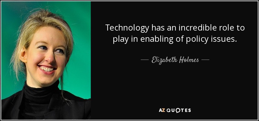 Technology has an incredible role to play in enabling of policy issues. - Elizabeth Holmes