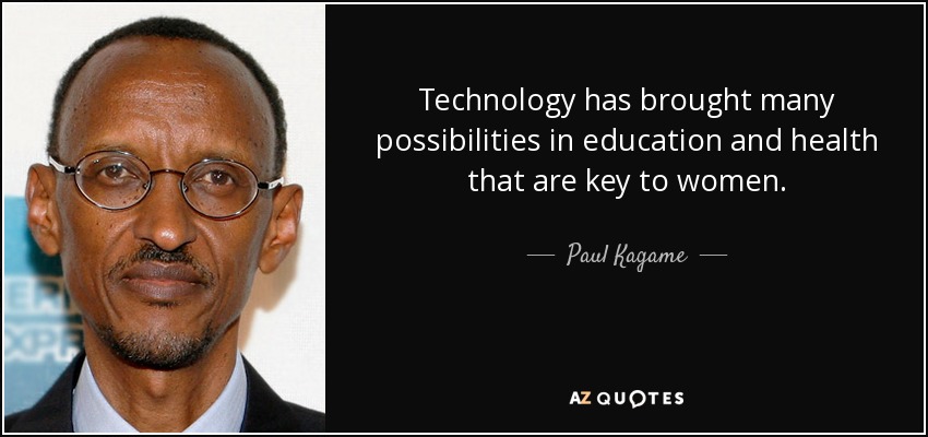 Technology has brought many possibilities in education and health that are key to women. - Paul Kagame