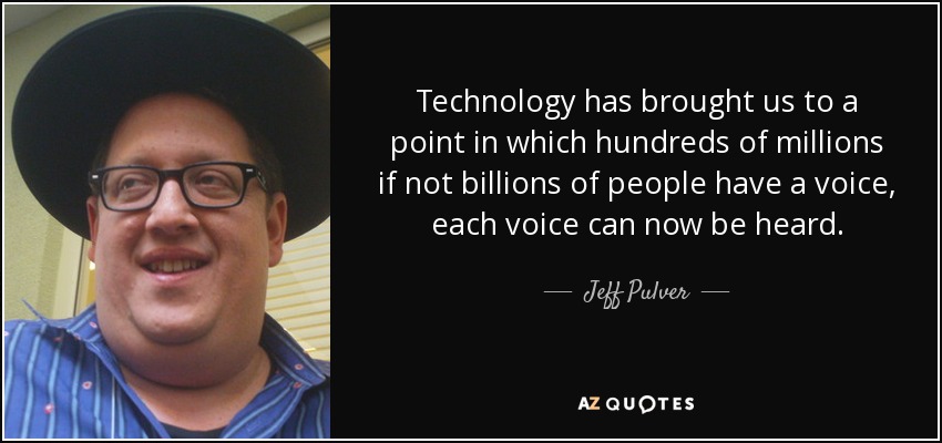 Technology has brought us to a point in which hundreds of millions if not billions of people have a voice, each voice can now be heard. - Jeff Pulver