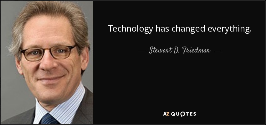 Technology has changed everything. - Stewart D. Friedman