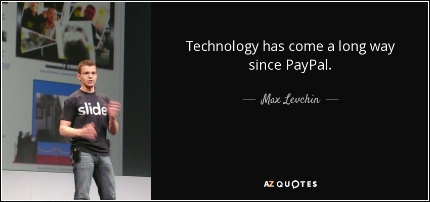 Technology has come a long way since PayPal. - Max Levchin