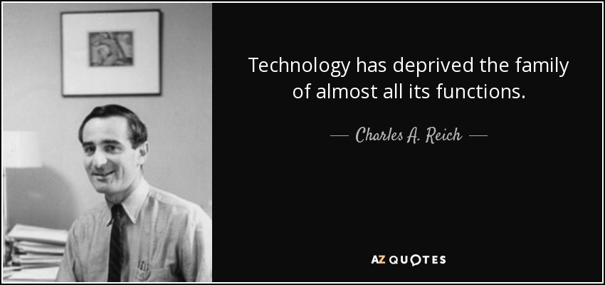 Technology has deprived the family of almost all its functions. - Charles A. Reich