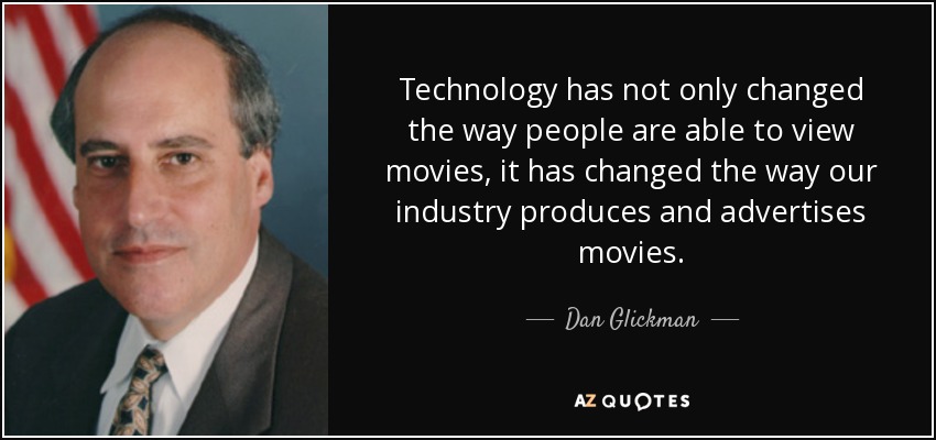 Technology has not only changed the way people are able to view movies, it has changed the way our industry produces and advertises movies. - Dan Glickman